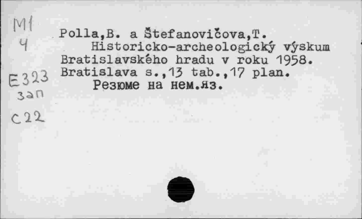 ﻿ч

Polla,В. a Stefanovicova,T.
Historicko-arcbeologicky vÿskum Bratislavského hradu v roku 1958. Bratislava s.,13 tab.,17 plan.
Резюме на нем.яз.